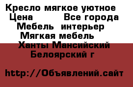 Кресло мягкое уютное › Цена ­ 790 - Все города Мебель, интерьер » Мягкая мебель   . Ханты-Мансийский,Белоярский г.